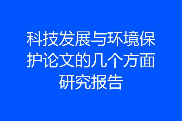 科技发展与环境保护论文的几个方面研究报告