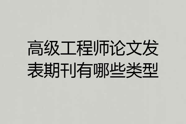 高级工程师论文发表期刊有哪些类型