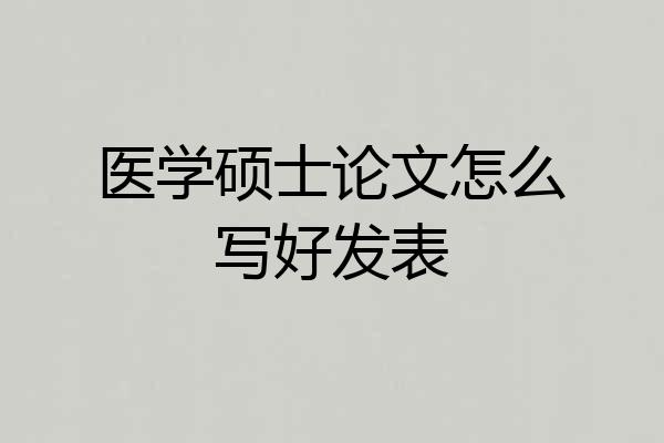 医学硕士论文怎么写好发表