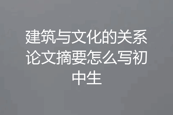 建筑与文化的关系论文摘要怎么写初中生