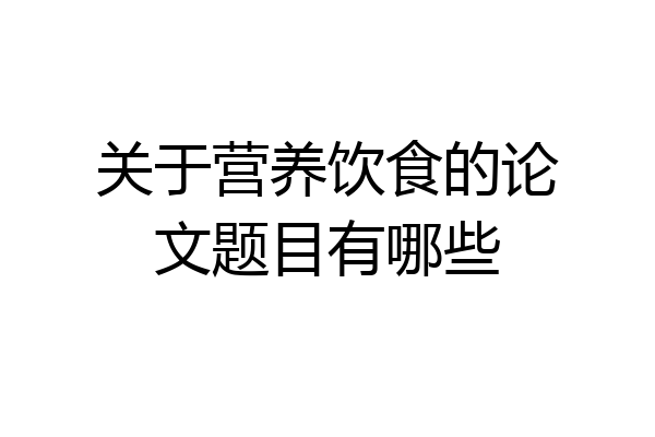 关于营养饮食的论文题目有哪些