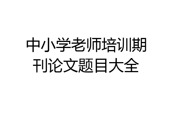 中小学老师培训期刊论文题目大全