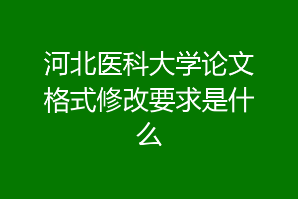 河北医科大学论文格式修改要求是什么