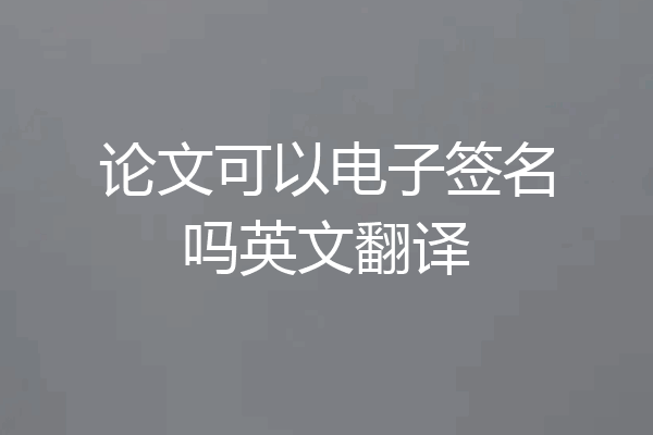 论文可以电子签名吗英文翻译