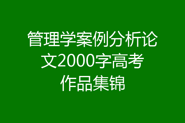 管理学案例分析论文2000字高考作品集锦