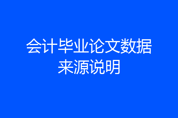 会计毕业论文数据来源说明