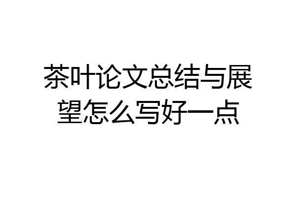 茶叶论文总结与展望怎么写好一点