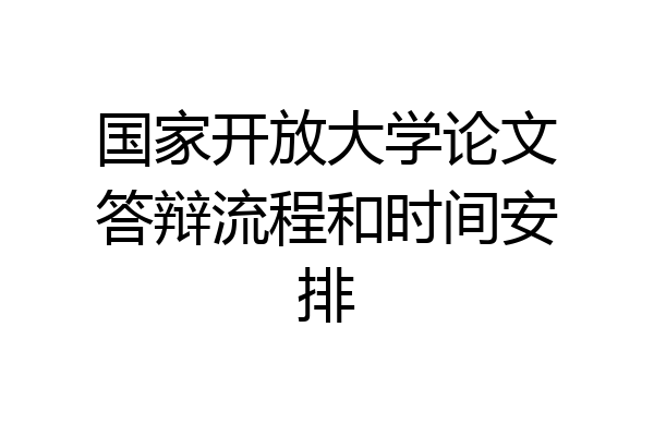国家开放大学论文答辩流程和时间安排