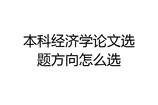 本科经济学论文选题方向怎么选