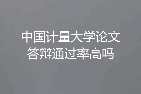 中国计量大学论文答辩通过率高吗