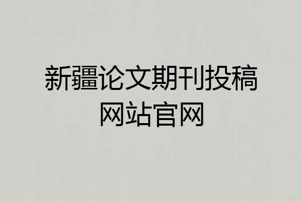 新疆论文期刊投稿网站官网