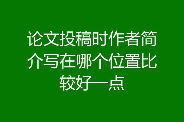 论文投稿时作者简介写在哪个位置比较好一点