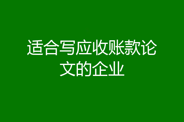 适合写应收账款论文的企业