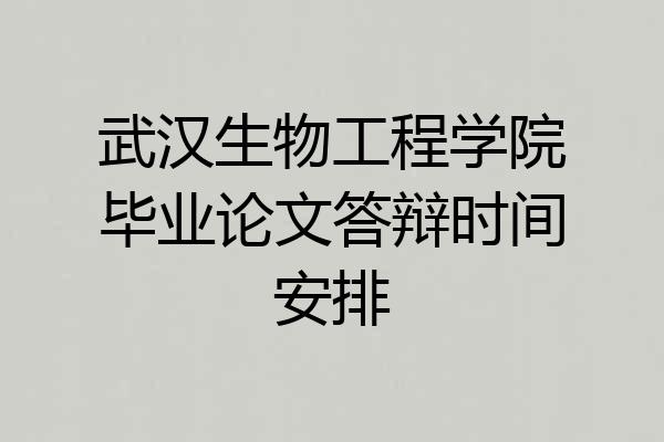 武汉生物工程学院毕业论文答辩时间安排