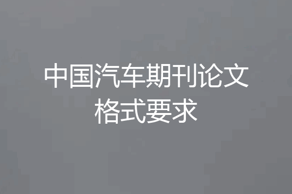 中国汽车期刊论文格式要求