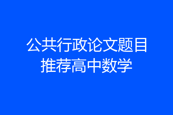 公共行政论文题目推荐高中数学