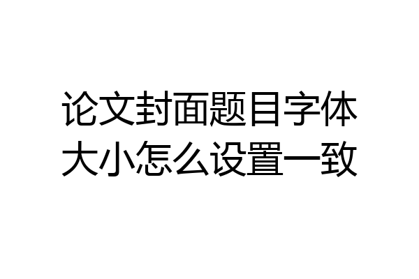 论文封面题目字体大小怎么设置一致