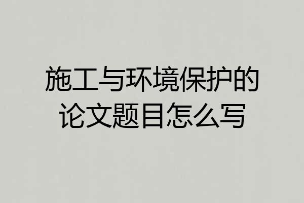 施工与环境保护的论文题目怎么写