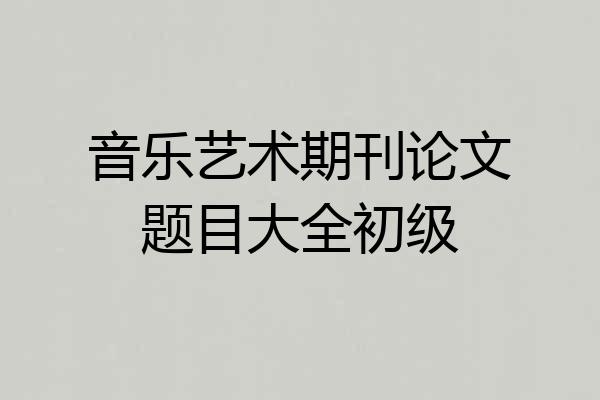 音乐艺术期刊论文题目大全初级