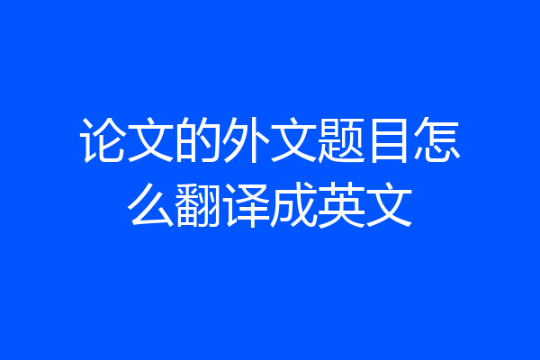 论文的外文题目怎么翻译成英文