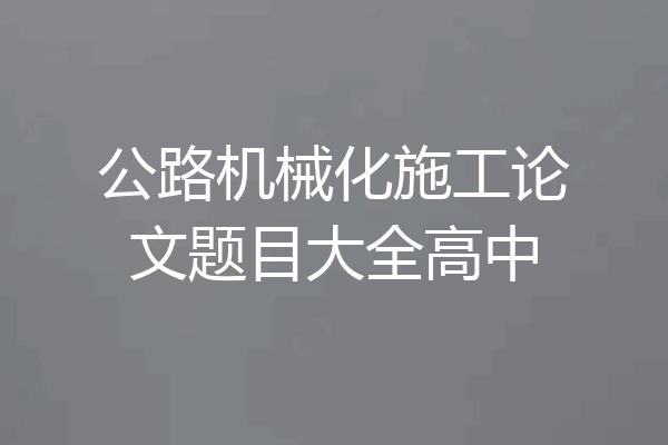 公路机械化施工论文题目大全高中