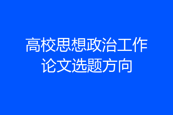 高校思想政治工作论文选题方向