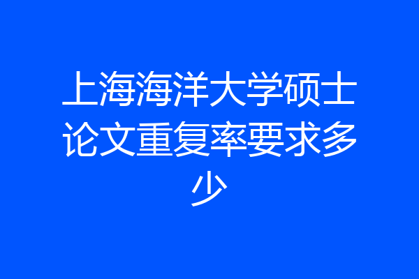上海海洋大学硕士论文重复率要求多少