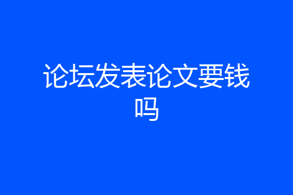 论坛发表论文要钱吗