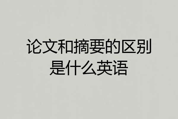 论文和摘要的区别是什么英语