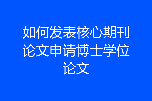 如何发表核心期刊论文申请博士学位论文