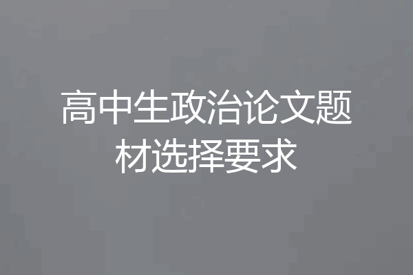 高中生政治论文题材选择要求