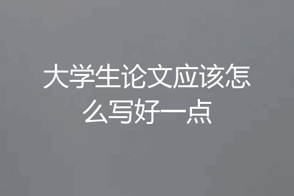 大学生论文应该怎么写好一点