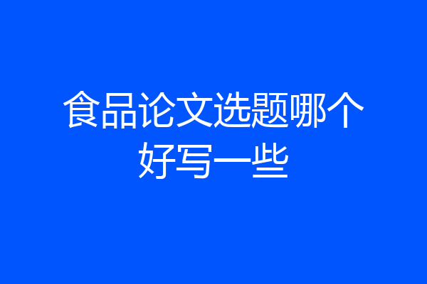 食品论文选题哪个好写一些
