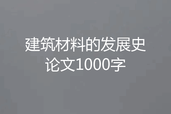 建筑材料的发展史论文1000字
