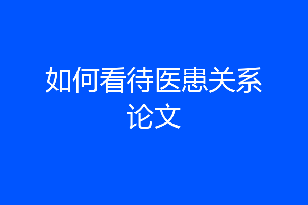 如何看待医患关系论文