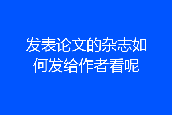发表论文的杂志如何发给作者看呢