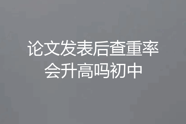 论文发表后查重率会升高吗初中