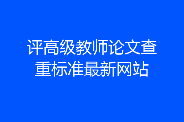 评高级教师论文查重标准最新网站
