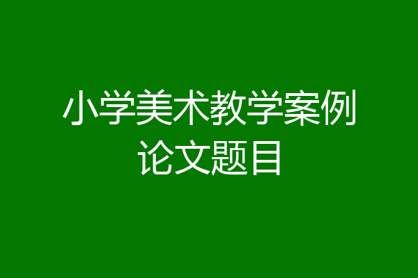小学美术教学案例论文题目