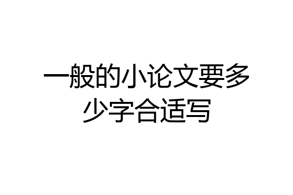 一般的小论文要多少字合适写