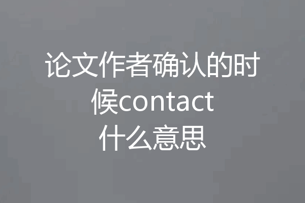论文作者确认的时候contact什么意思