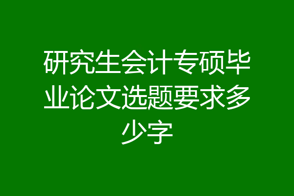 研究生会计专硕毕业论文选题要求多少字