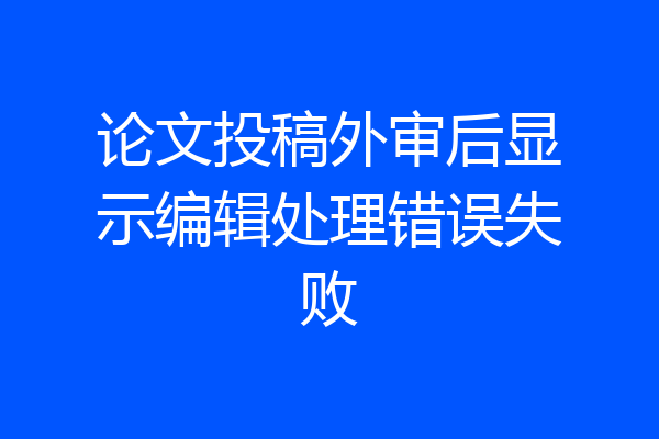 论文投稿外审后显示编辑处理错误失败