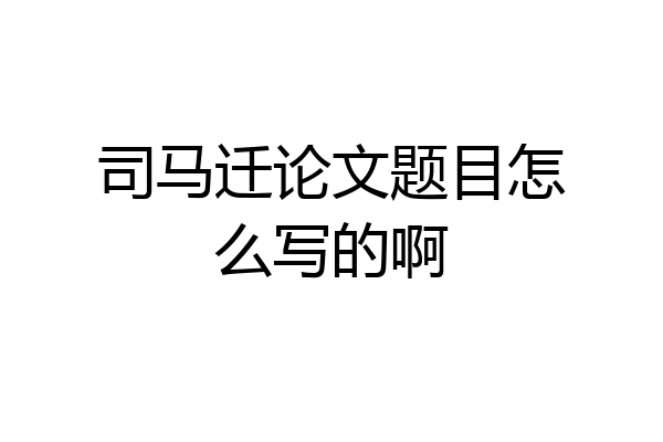 司马迁论文题目怎么写的啊