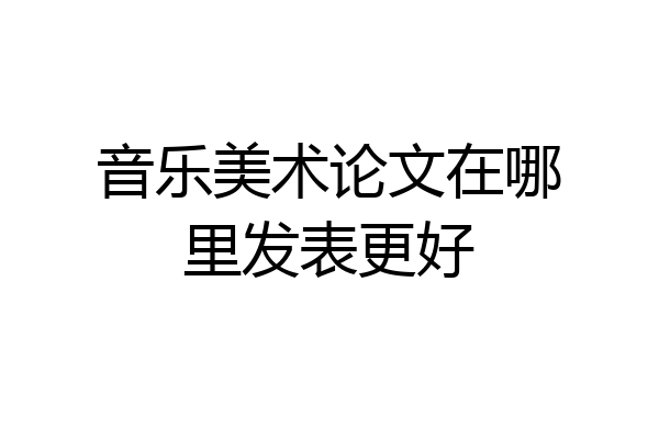 音乐美术论文在哪里发表更好