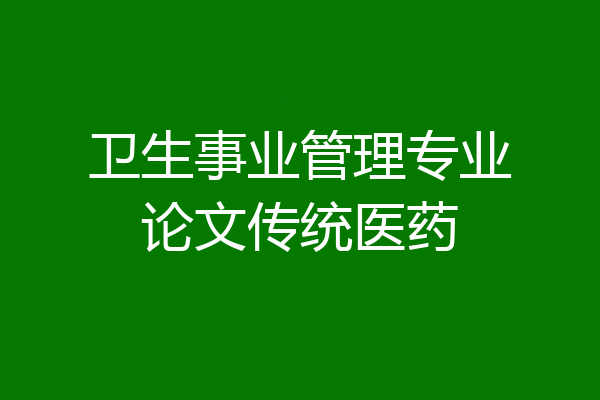 卫生事业管理专业论文传统医药