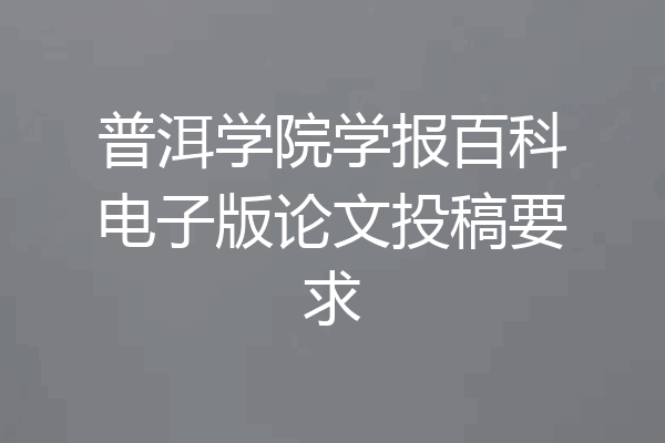 普洱学院学报百科电子版论文投稿要求