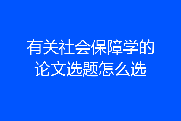 有关社会保障学的论文选题怎么选