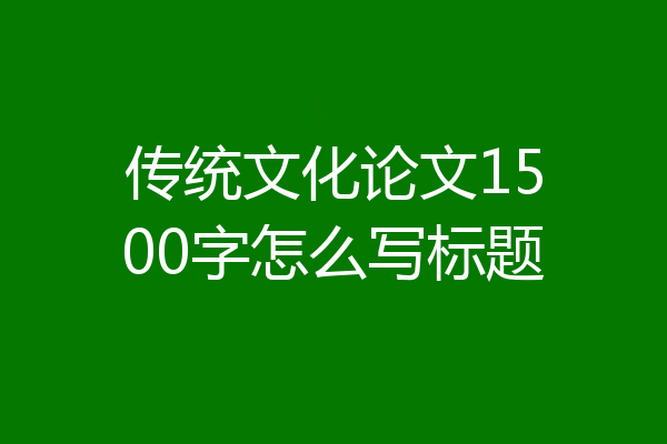 传统文化论文1500字怎么写标题