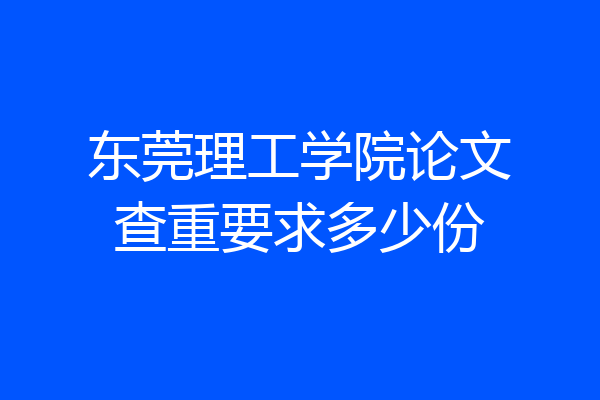 东莞理工学院论文查重要求多少份